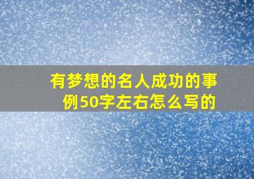 有梦想的名人成功的事例50字左右怎么写的