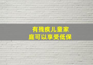 有残疾儿童家庭可以享受低保