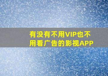 有没有不用VIP也不用看广告的影视APP