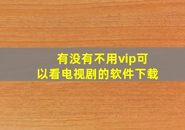 有没有不用vip可以看电视剧的软件下载