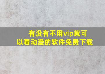 有没有不用vip就可以看动漫的软件免费下载