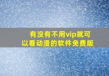 有没有不用vip就可以看动漫的软件免费版