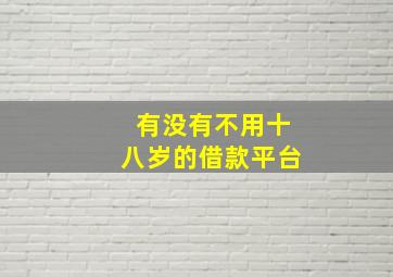 有没有不用十八岁的借款平台