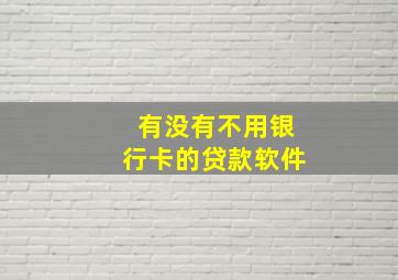 有没有不用银行卡的贷款软件