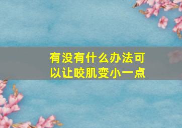 有没有什么办法可以让咬肌变小一点