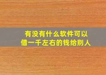 有没有什么软件可以借一千左右的钱给别人