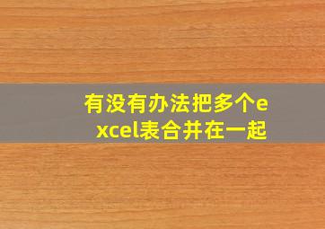 有没有办法把多个excel表合并在一起