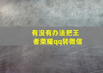 有没有办法把王者荣耀qq转微信