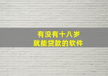 有没有十八岁就能贷款的软件