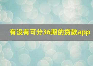 有没有可分36期的贷款app