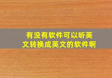 有没有软件可以听英文转换成英文的软件啊