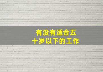 有没有适合五十岁以下的工作