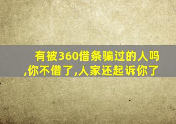 有被360借条骗过的人吗,你不借了,人家还起诉你了