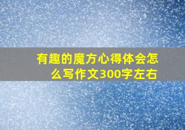 有趣的魔方心得体会怎么写作文300字左右