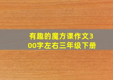 有趣的魔方课作文300字左右三年级下册