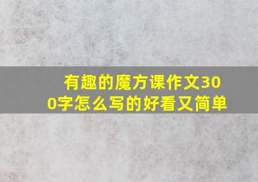 有趣的魔方课作文300字怎么写的好看又简单