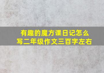 有趣的魔方课日记怎么写二年级作文三百字左右