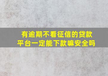 有逾期不看征信的贷款平台一定能下款嘛安全吗