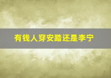 有钱人穿安踏还是李宁