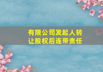 有限公司发起人转让股权后连带责任