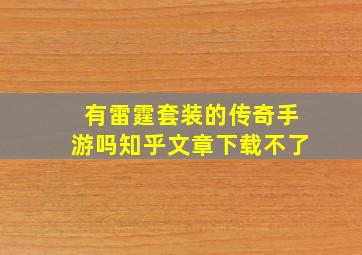 有雷霆套装的传奇手游吗知乎文章下载不了