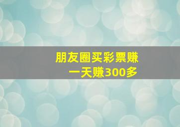 朋友圈买彩票赚一天赚300多