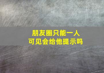 朋友圈只能一人可见会给他提示吗