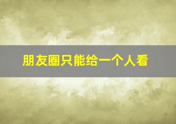 朋友圈只能给一个人看