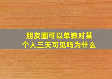 朋友圈可以单独对某个人三天可见吗为什么