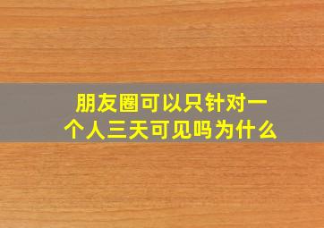 朋友圈可以只针对一个人三天可见吗为什么