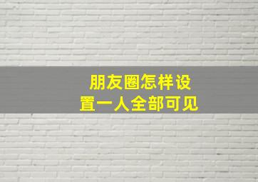 朋友圈怎样设置一人全部可见