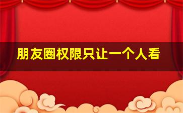 朋友圈权限只让一个人看