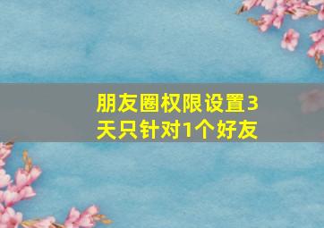 朋友圈权限设置3天只针对1个好友