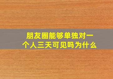 朋友圈能够单独对一个人三天可见吗为什么