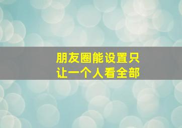 朋友圈能设置只让一个人看全部