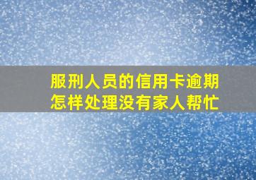 服刑人员的信用卡逾期怎样处理没有家人帮忙