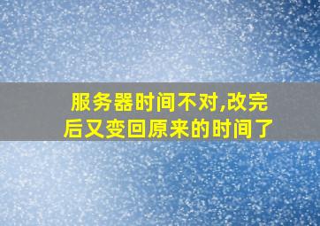 服务器时间不对,改完后又变回原来的时间了