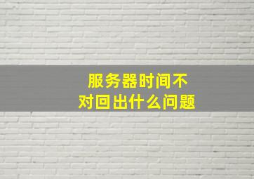 服务器时间不对回出什么问题