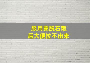 服用蒙脱石散后大便拉不出来