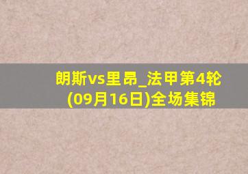 朗斯vs里昂_法甲第4轮(09月16日)全场集锦