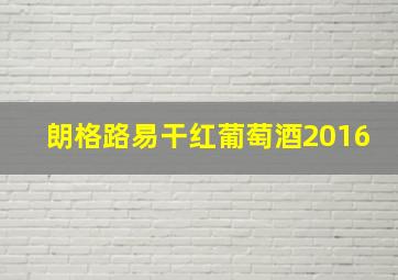 朗格路易干红葡萄酒2016