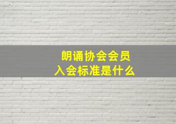 朗诵协会会员入会标准是什么