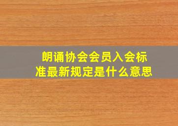 朗诵协会会员入会标准最新规定是什么意思