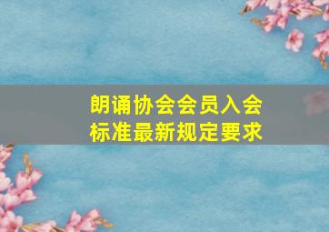 朗诵协会会员入会标准最新规定要求