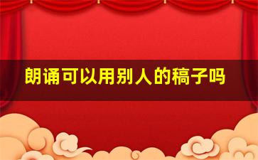 朗诵可以用别人的稿子吗