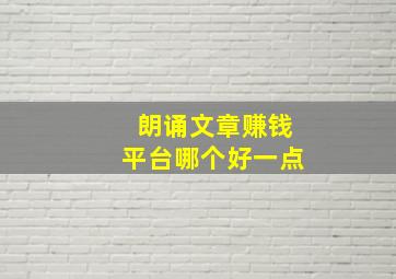 朗诵文章赚钱平台哪个好一点