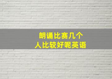 朗诵比赛几个人比较好呢英语