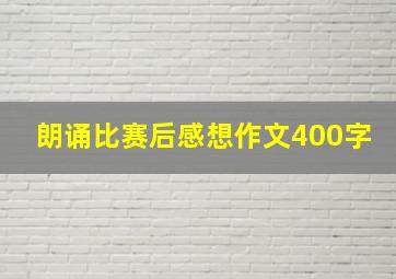 朗诵比赛后感想作文400字