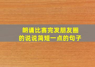 朗诵比赛完发朋友圈的说说简短一点的句子