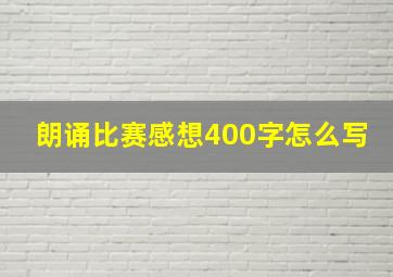 朗诵比赛感想400字怎么写